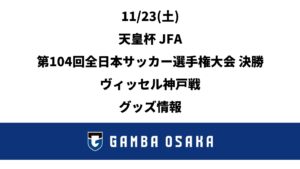 23/11 (sábado) EMPEROR'S CUP JFA 104ª Final do Campeonato Japonês de Futebol Jogo de Kobe Informações sobre mercadorias｜ GAMBA OSAKA Site Oficial