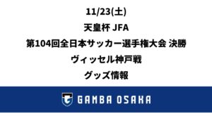 23/11 (sábado) EMPEROR'S CUP JFA 104ª Final do Campeonato Japonês de Futebol Jogo de Kobe Informações sobre mercadorias｜ GAMBA OSAKA Site Oficial