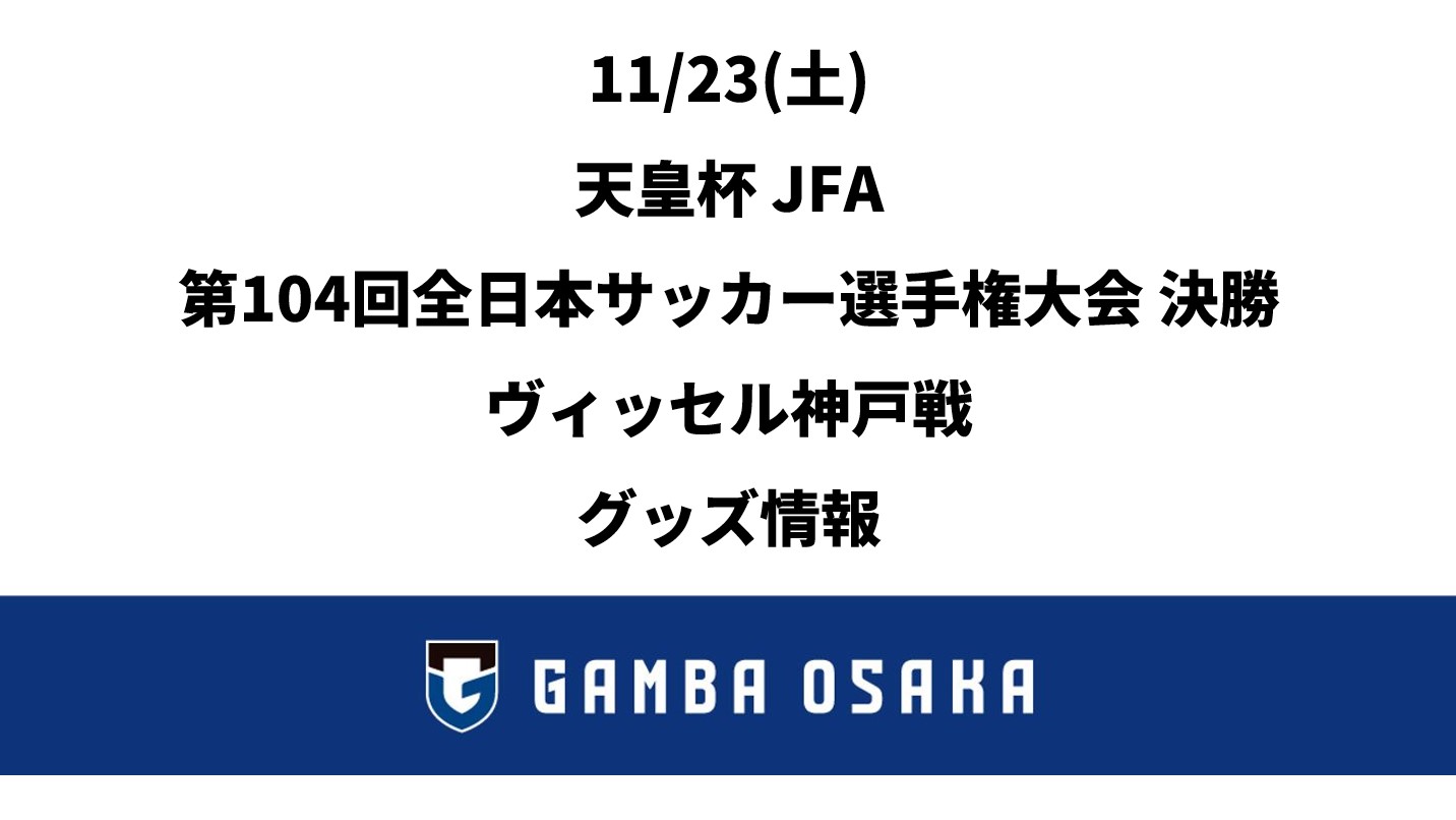 23/11 (sábado) EMPEROR'S CUP JFA 104ª Final do Campeonato Japonês de Futebol Jogo de Kobe Informações sobre mercadorias｜ GAMBA OSAKA Site Oficial