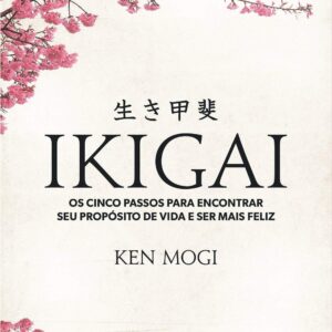 Ikigai: Os cinco passos para encontrar seu propósito de vida e ser mais feliz