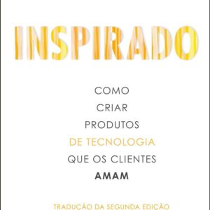 Inspirado: Como Criar Produtos de Tecnologia que os Clientes Amam