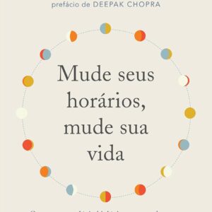 Mude seus horários, mude sua vida: Como usar o relógio biológico para perder peso, reduzir o estresse, dormir melhor e ter mais saúde e energia