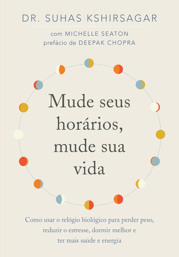 Mude seus horários, mude sua vida: Como usar o relógio biológico para perder peso, reduzir o estresse, dormir melhor e ter mais saúde e energia