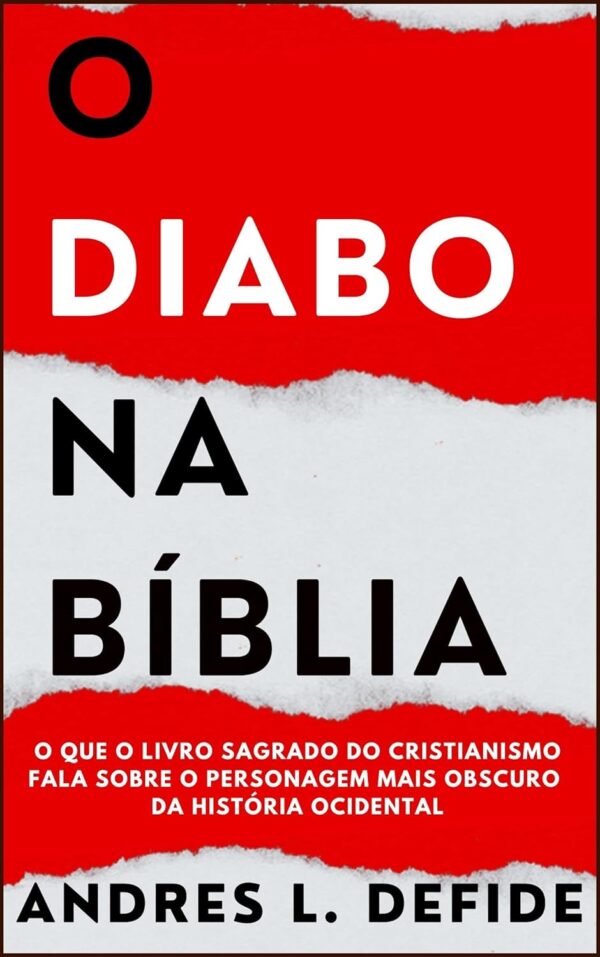 O Diabo na Bíblia: O Que o Livro Sagrado do Cristianismo Fala Sobre o Personagem Mais Obscuro da História Ocidental? (A Bíblia como você nunca viu)