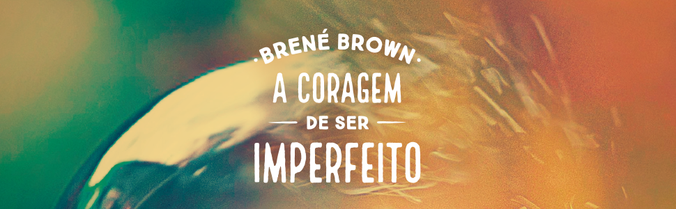 brene brown, a coragem de ser imperfeito